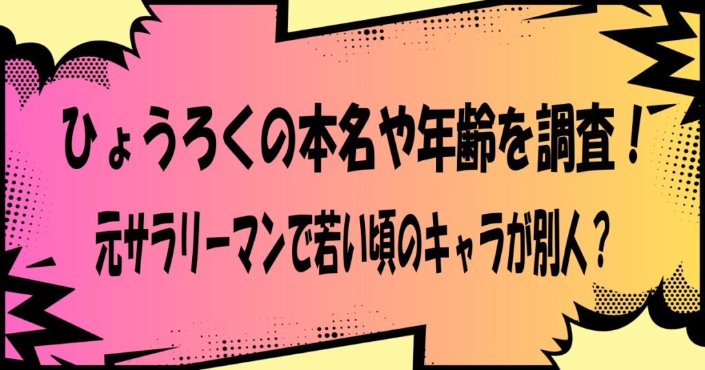 ひょうろくの本名や年齢を調査!元サラリーマンで若い頃のキャラが別人?