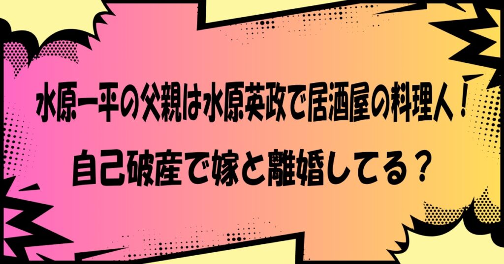 水原一平の父親は水原英政で居酒屋の料理人!自己破産で嫁と離婚してる?