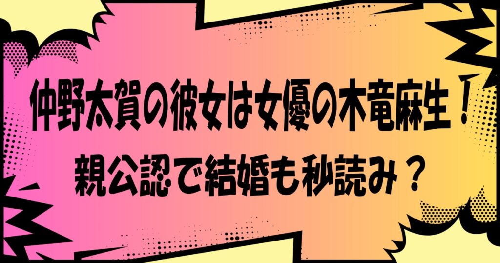 仲野太賀の彼女は女優の木竜麻生!親公認で結婚も秒読み?