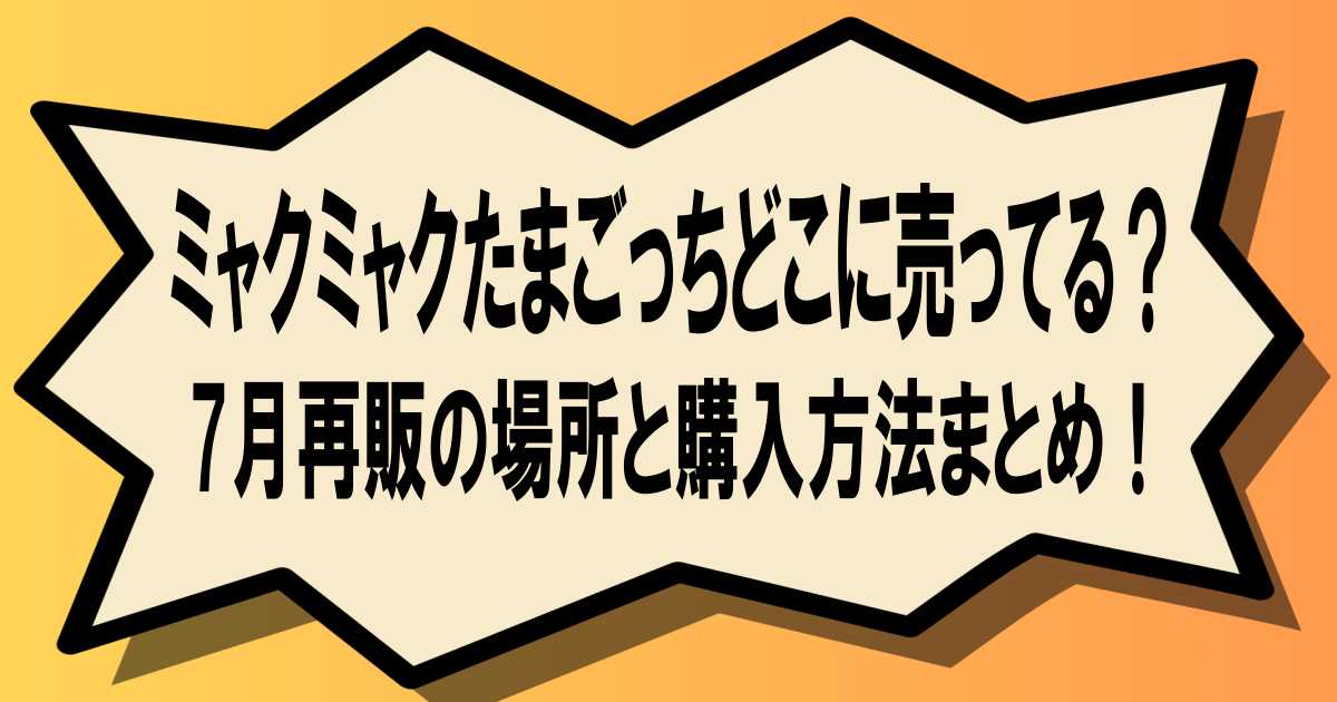ミャクミャクたまごっちどこに売ってる？7月再販の場所と購入方法まとめ！
