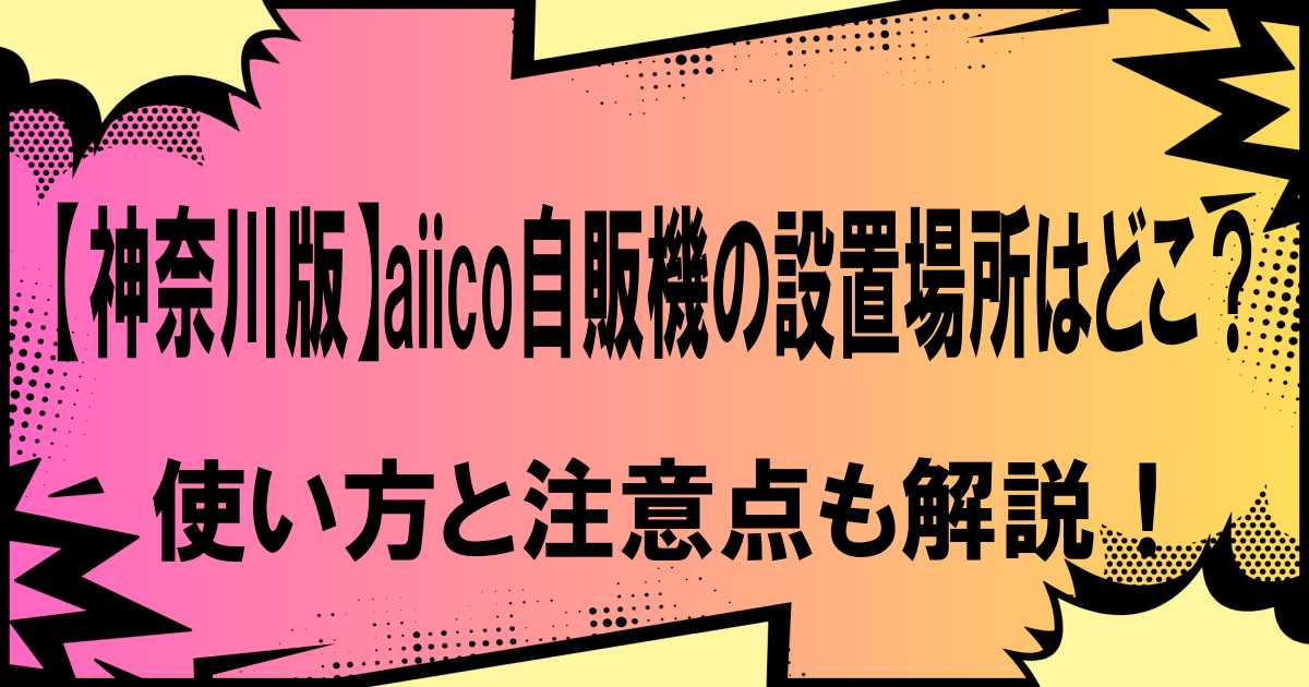 【神奈川版】aiico自販機の設置場所はどこ？使い方と注意点も解説！