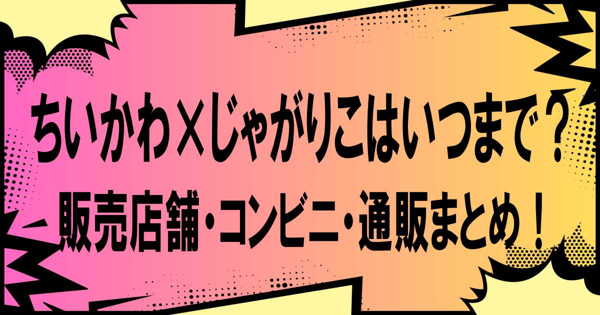 ちいかわ×じゃがりこはいつまで？販売店舗・コンビニ・通販まとめ！