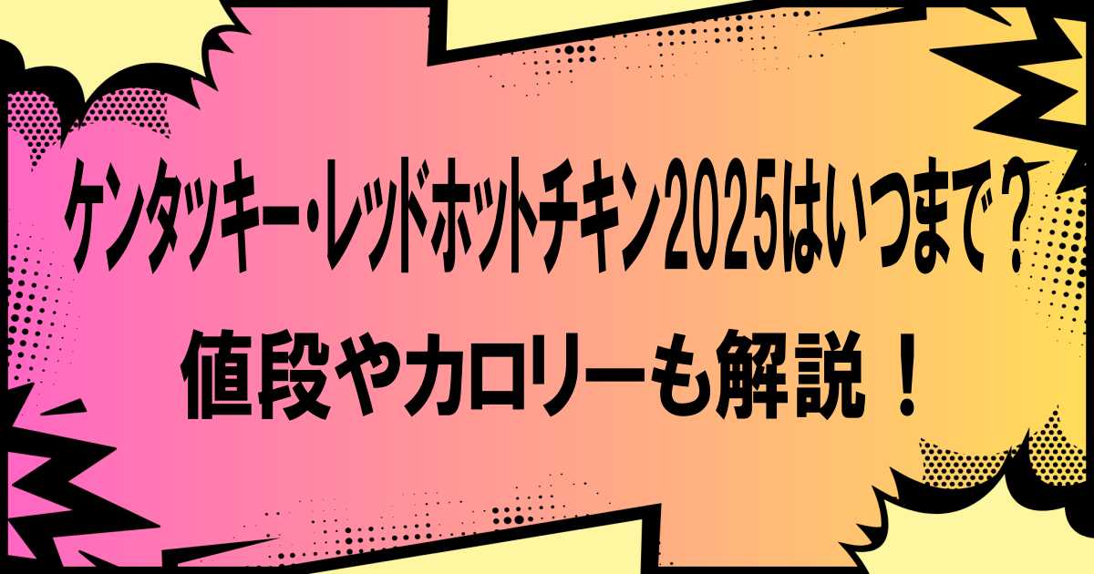 ケンタッキー・レッドホットチキン2025はいつまで？値段やカロリーも解説！