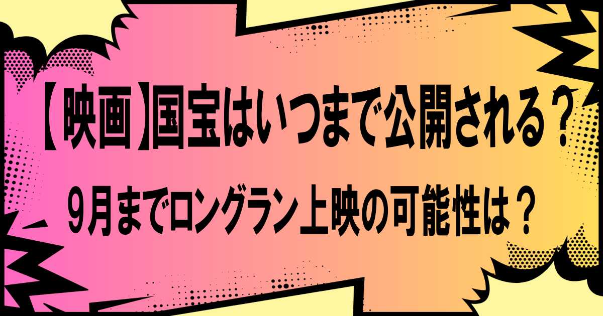 【映画】国宝はいつまで公開される？9月までロングラン上映の可能性は？