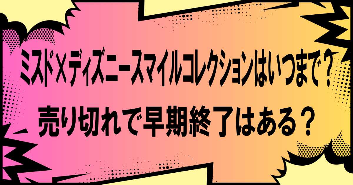 ミスド×ディズニースマイルコレクションはいつまで？売り切れで早期終了はある？