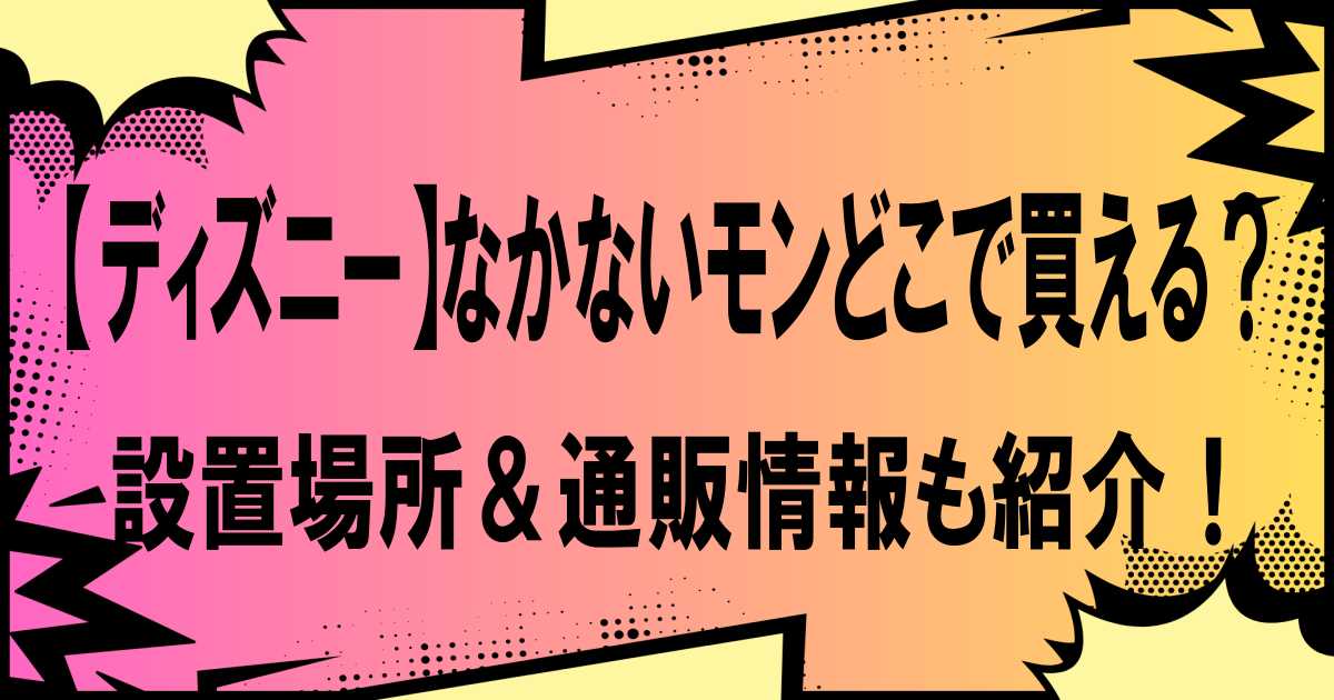 【ディズニー】なかないモンどこで買える？設置場所＆通販情報も紹介！