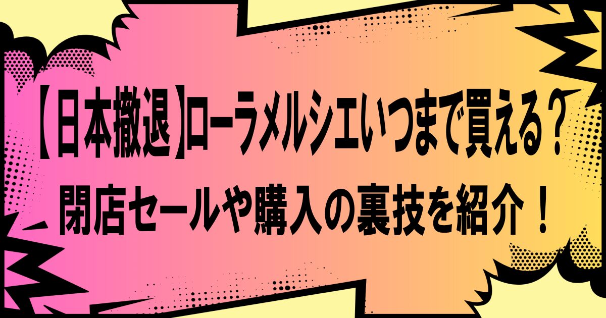 【日本撤退】ローラメルシエいつまで買える？閉店セールや購入の裏技を紹介！